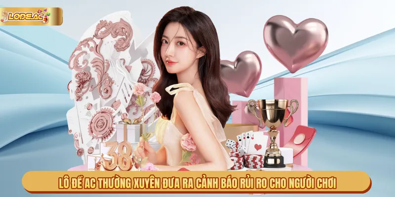 Lô Đề AC thường xuyên đưa ra cảnh báo rủi ro cho người chơi