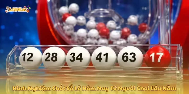 Kinh nghiệm chốt số lô hôm nay từ người chơi lâu năm